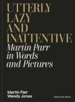 Martin Parr in Words and Pictures ; Utterly Lazy and Inattentive