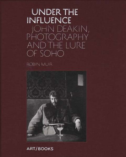 John Deakin : Under the influence ; photography and the lure of Soho