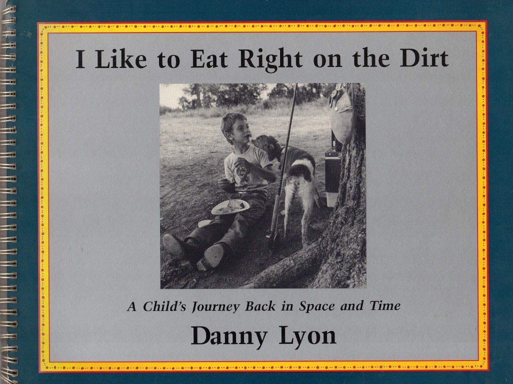 Danny Lyon : I Like to Eat Right on the Dirt ; A Child's Journey Back in Space and Time