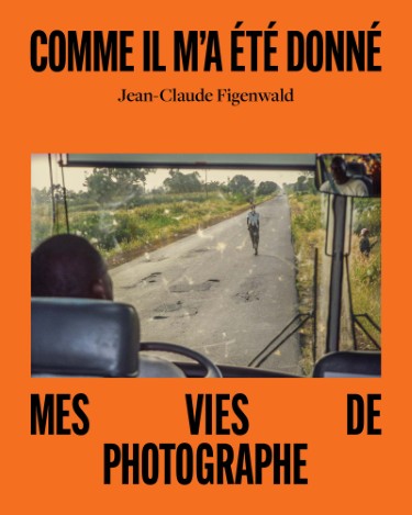 Jean-Claude Figenwald : Comme il m’a été donné ; Mes vies de photographe