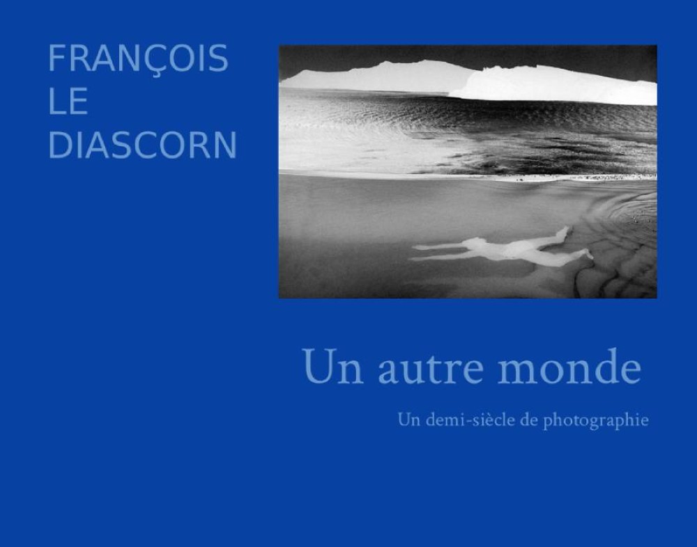 François Le Diascorn : Un autre monde ; Un demi-siècle de photographie